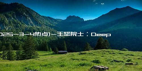 (2025-3-4热点)-王坚院士：DeepSeek引思考 “赋能”一词低估了AI对科学的颠覆